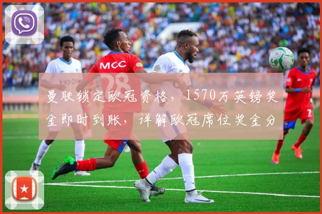 曼联锁定欧冠资格,1570万英镑奖金即时到账,详解欧冠席位奖金分配规则