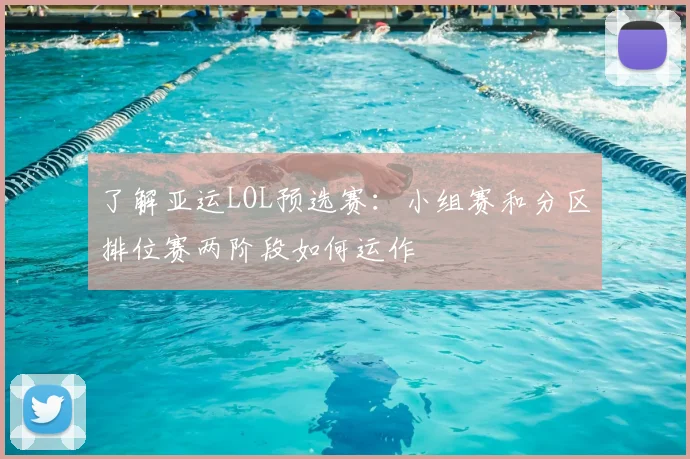 了解亚运LOL预选赛：小组赛和分区排位赛两阶段如何运作