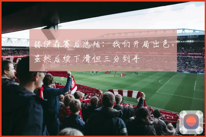 赫伊森赛后总结:我们开局出色,虽然后续下滑但三分到手