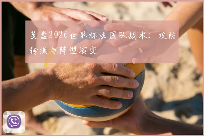 复盘2026世界杯法国队战术：攻防转换与阵型演变