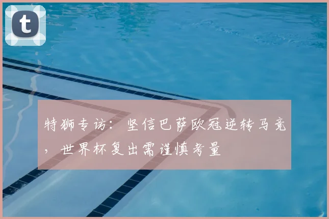 特狮专访：坚信巴萨欧冠逆转马竞，世界杯复出需谨慎考量