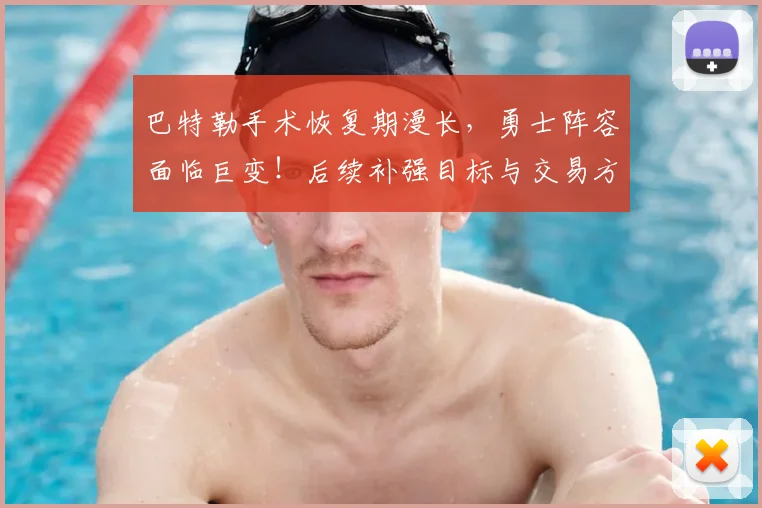 巴特勒手术恢复期漫长，勇士阵容面临巨变！后续补强目标与交易方案深度解析