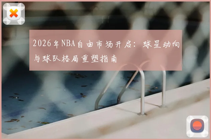 2026年NBA自由市场开启:球星动向与球队格局重塑指南
