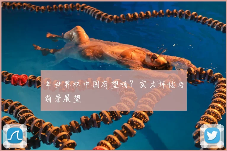 年世界杯中国有望吗？实力评估与前景展望