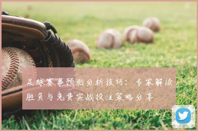 足球赛事预测分析技巧:专家解读胜负与免费实战投注策略分享