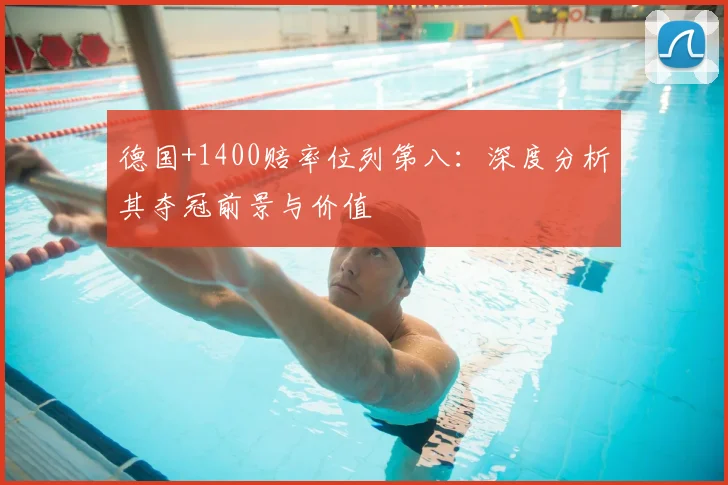 德国+1400赔率位列第八：深度分析其夺冠前景与价值
