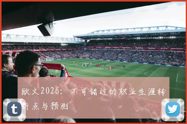 欧文2026：不可错过的职业生涯转折点与预测