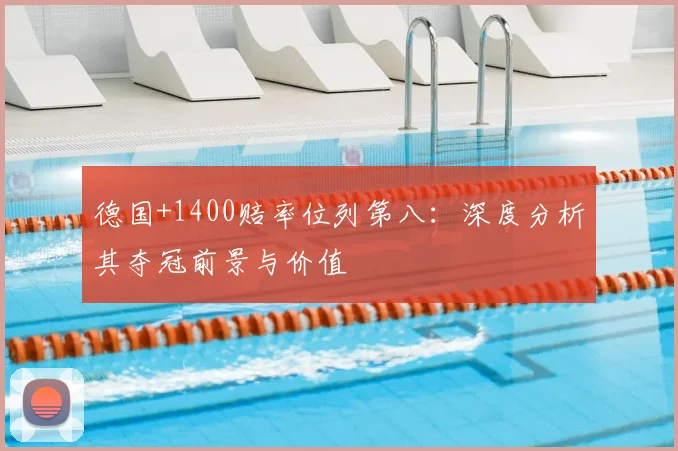 德国+1400赔率位列第八:深度分析其夺冠前景与价值
